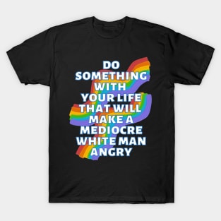 Do Something With Your Life That Will Make A Mediocre White Man Angry Rainbow T-Shirt